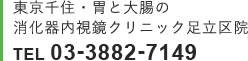 東京千住・胃と大腸の消化器内視鏡クリニック足立区院 TEL 03-3882-7149